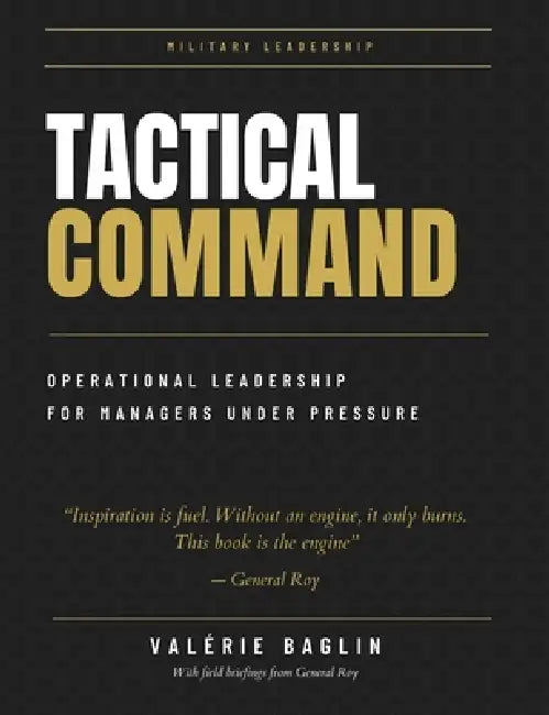 Tactical Command: The field manual for managers under pressure: A decisive system for regaining control. by Valérie Baglin