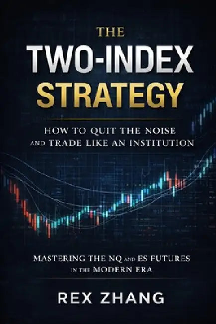The Two-Index Strategy: How to Quit the Noise and Trade Like an Institution: Mastering the NQ and ES Futures in the Modern Era by Rex Zhang