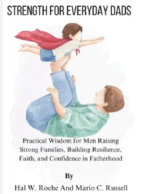 Strength for Everyday Dads: Practical Wisdom for Men Raising Strong Families, Building Resilience, Faith, and Confidence in Fatherhood by Mario C. Russell, Hal W. Roche