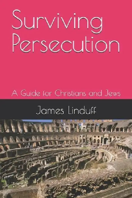 Surviving Persecution: A Guide for Christians and Jews by James Linduff