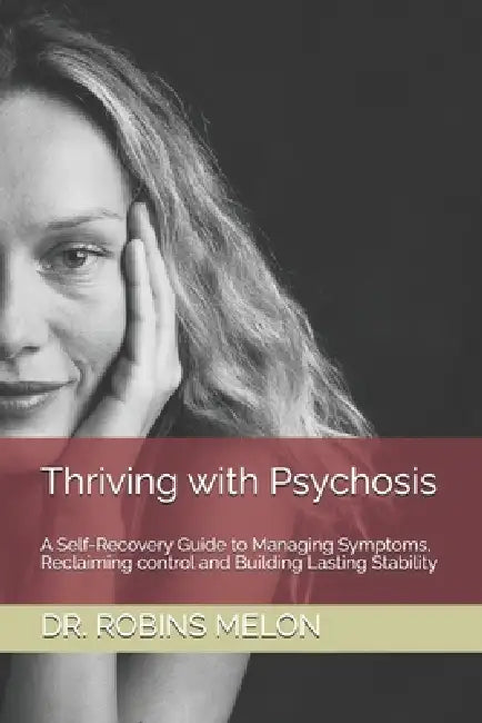Thriving with Psychosis: A Self-Recovery Guide to Managing Symptoms, Reclaiming control and Building Lasting Stability by Robins Melon