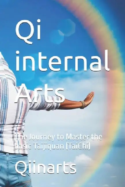 Qi internal Arts: The Journey to Master the basic Taijiquan (TaiChi) by Qiinarts