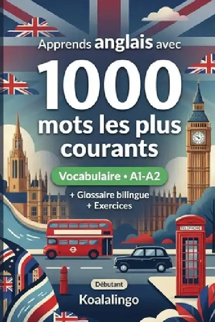 1000 Mots les Plus Courants en Anglais pour Débutant: Apprendre l'anglais avec exercices, glossaire et exemples - Niveau A1-A2 by Koalalingo