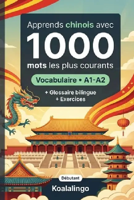 1000 Mots les Plus Courants en Chinois pour Débutant: Apprendre le chinois avec exercices, exemples et glossaire - Niveau A1-A2 by Koalalingo