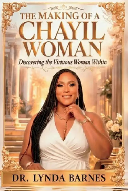 The Making of a Chayil Woman: Discovering the Virtuous Woman Within by Lynda A. Barnes