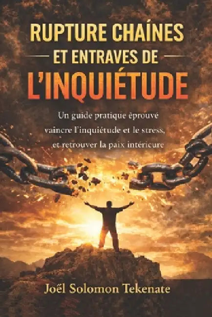 Rupture Chaînes Et Entraves de l'Inquiétude: Un guide pratique éprouvé Vaincre l'inquiétude et le stress, et Retrouver la paix intérieure by Joel Solomon Tekenate