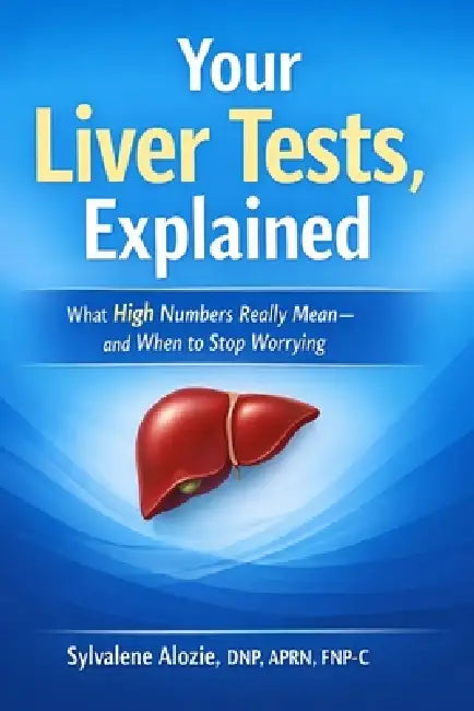 Your Liver Tests, Explained: What High Numbers Really Mean-and When to Stop Worrying by Sylvalene Alozie