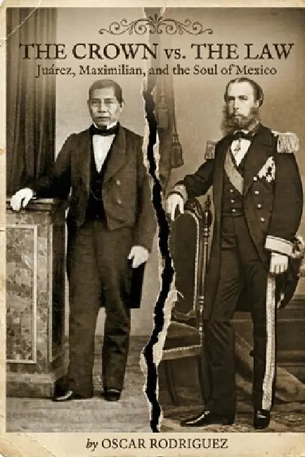 The Crown vs. The Law: Juárez, Maximilian, and the Soul of Mexico by Oscar Ivan Rodriguez