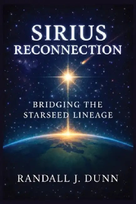 Sirius Reconnection: Bridging The Starseed Lineage by Randall J. Dunn