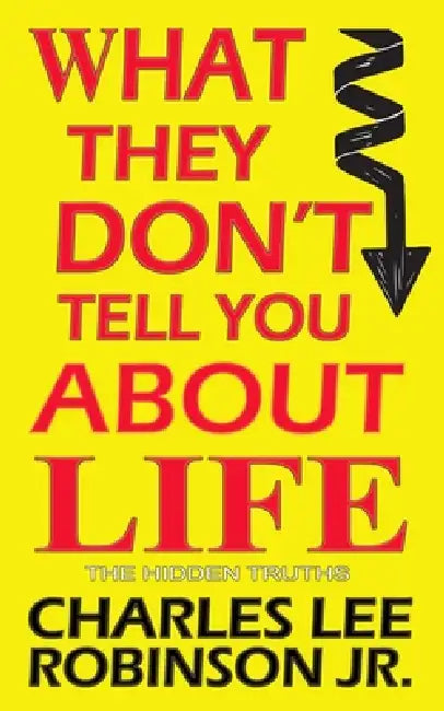 What They Don't Tell You About Life: The Hidden Truth by Jr. Robinson Charles Lee