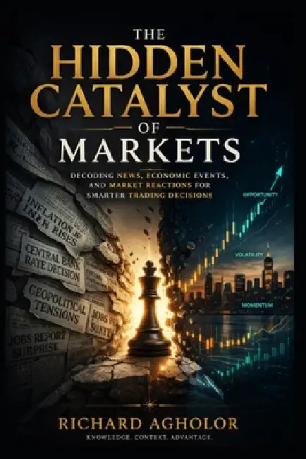 The Hidden Catalyst of Markets: Decoding News, Economic Events, and Market Reactions for Smarter Trading Decisions by Richard Agholor