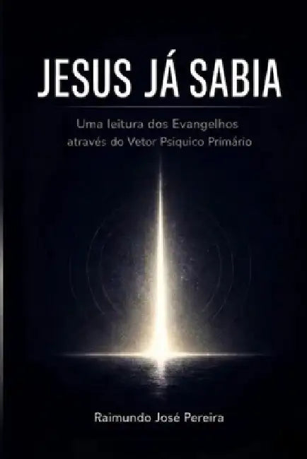 Jesus Já Sabia: Uma leitura dos evangelhos através do vetor psíquico primário by Raimundo José Pereira