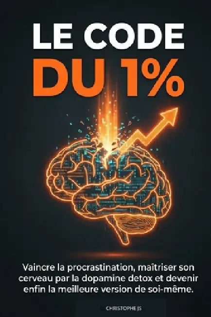 Le Code Du 1%: Vaincre la procrastination, maîtriser son cerveau par la dopamine detox et devenir enfin la meilleure version de soi-même. by Jean-Sébastien Christophe