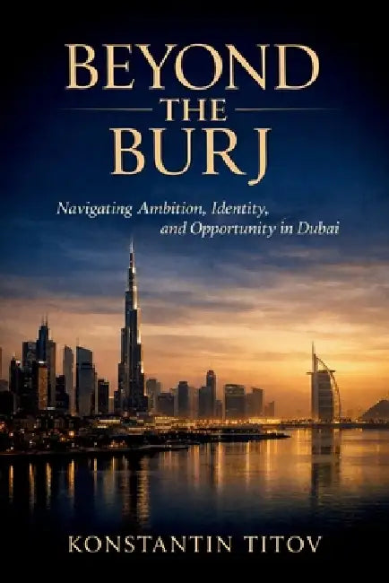 Beyond the Burj: Navigating Ambition, Identity, and Opportunity in Dubai by Konstantin Titov
