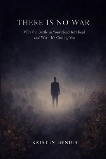 There Is No War: Why the Battle in Your Head Isn't Real and What It's Costing You by Kristen Genius
