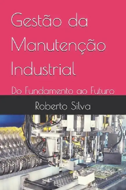 Gestão da Manutenção Industrial: Do Fundamento ao Futuro by Roberto Silva