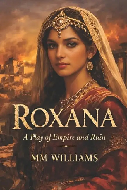 Roxana: A Play of Empire and Ruin by MM Williams