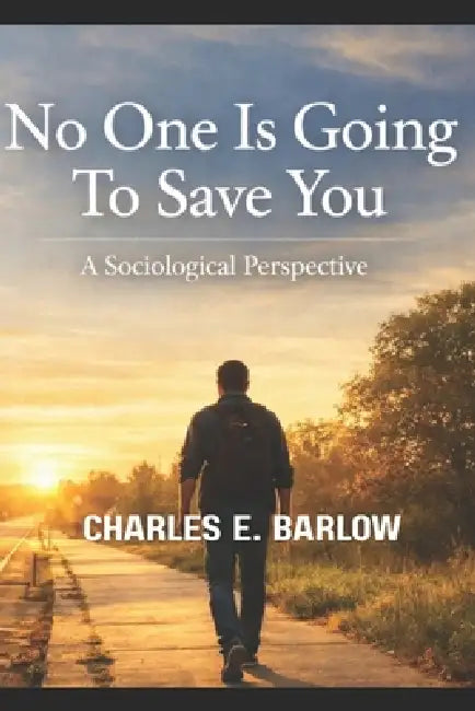 No One Is Going To Save You: A Sociological Perspective by Charles E. Barlow