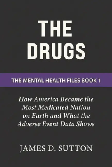 The Drugs: How America Became the Most Medicated Nation on Earth and What the Adverse Event Data Shows by Erratic Publishing, James D. Sutton