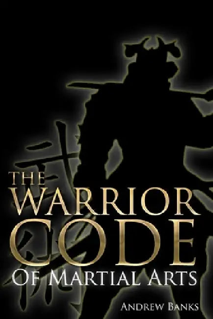 The Warrior Code of Martial Arts by Andrew Banks