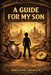A Guide for My Son: Essential Life Tools, Values, and Wisdom for Navigating a Complex World by Emiliano Grimalt