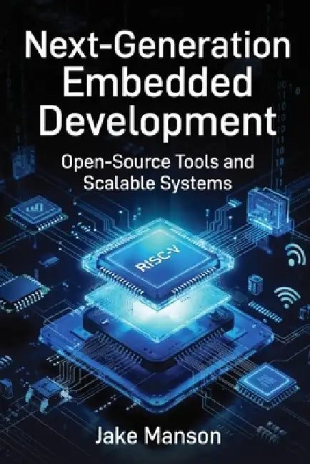 Next-Generation Embedded Developmen: Open-Source Tools and Scalable Systems by Jake Manson