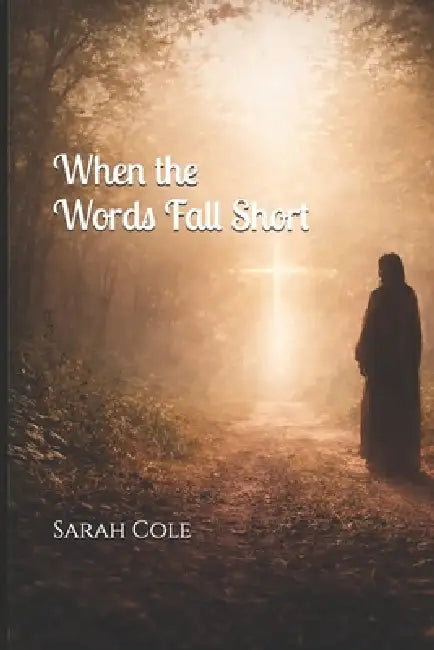 When Words Fall Short: A Journey through the quiet, the heavy, the unspoken by Sarah Cole