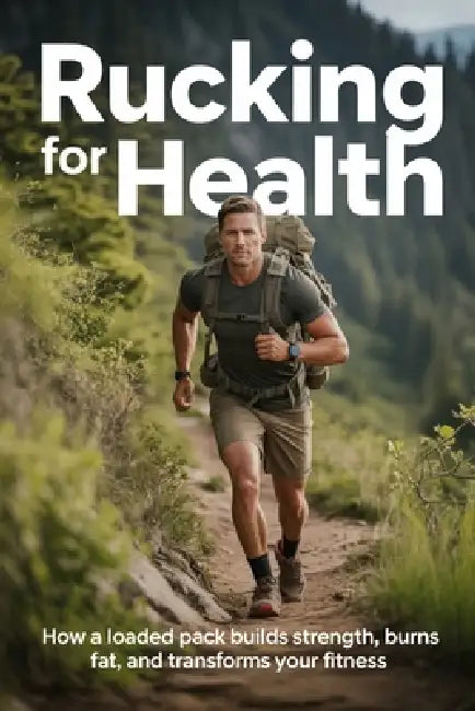 Rucking for Health: How Carrying a Loaded Pack Builds Strength, Burns Fat, and Transforms Your Fitness by James V. Harker