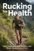 Rucking for Health: How Carrying a Loaded Pack Builds Strength, Burns Fat, and Transforms Your Fitness by James V. Harker