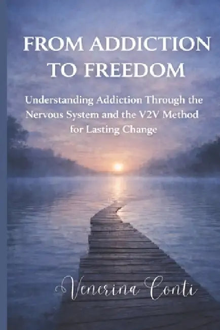 From Addiction to Freedom: Understanding Addiction Through the Nervous System The V2V Method for Lasting Change by Bsc Venerina Conti Ma
