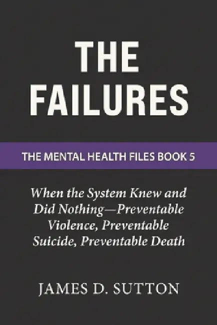 The Failures: When the System Knew and Did Nothing-Preventable Violence, Preventable Suicide, Preventable Death by Erratic Publishing, James D. Sutton