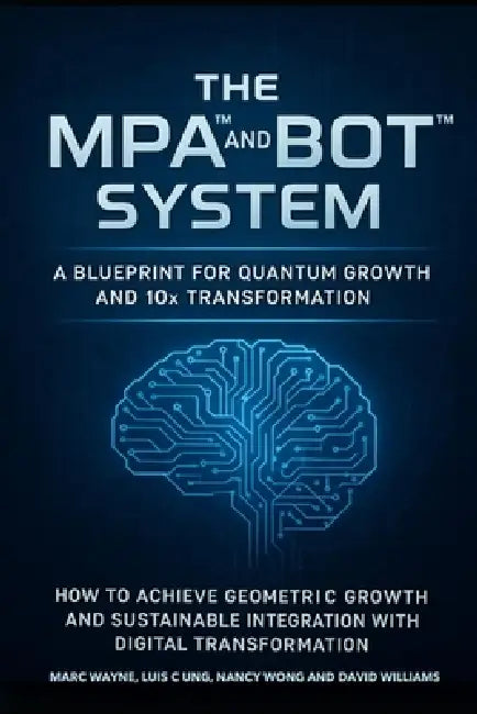 The MPA(TM) and BOT(TM) System: A Blueprint for Quantum Growth and 10x Transformation by Luis C. Ung, Nancy Wong, David Williams