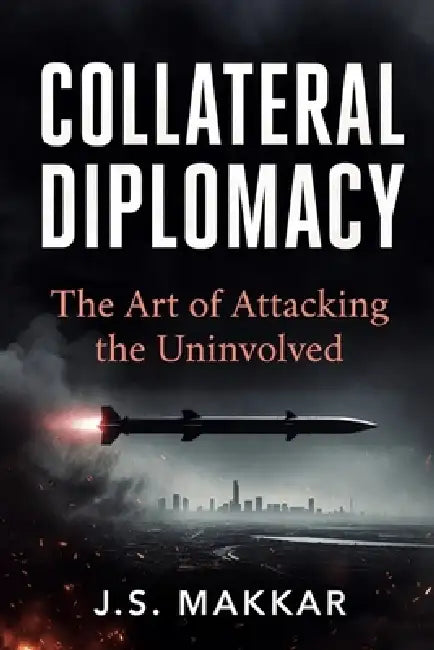 Collateral Diplomacy: The Art of Attacking the Uninvolved by J. S. Makkar
