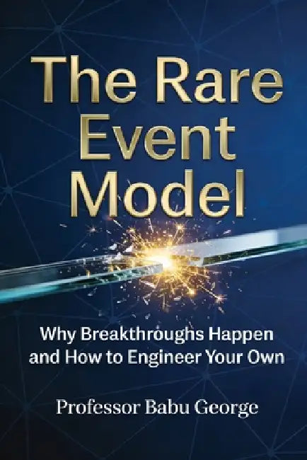 The Rare Event Model: Why Breakthroughs Happen and How to Engineer Your Own by Babu George