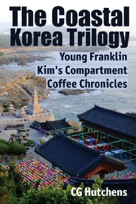 The Coastal Korea Trilogy: Young Franklin, Kim's Compartment and Coffee Chronicles by C. G. Hutchens