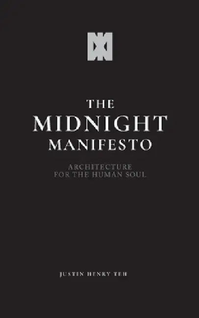 The Midnight Manifesto: Architecture for the Human Soul by Justin Henry Chua Teh