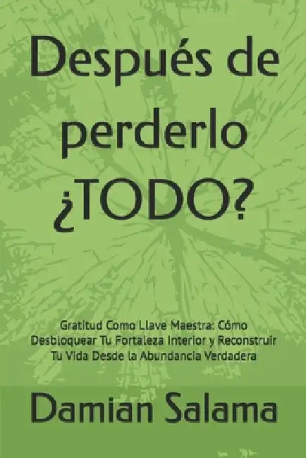 Después de perderlo ¿TODO?: Gratitud Como Llave Maestra: Cómo Desbloquear Tu Fortaleza Interior y Reconstruir Tu Vida Desde la Abundancia Verdadera by Damian Salama