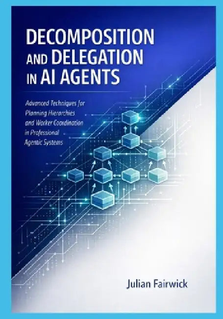 Decomposition and Delegation in AI Agents: Advanced Techniques for Planning Hierarchies and Worker Coordination in Professional Agentic Systems by Julian Fairwick