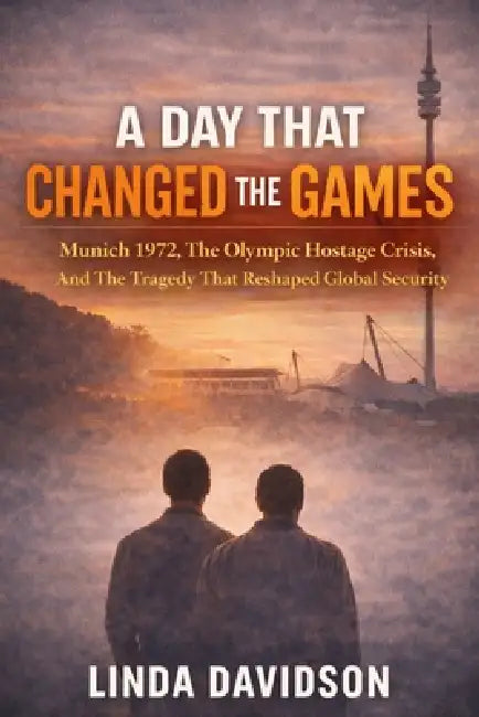A Day That Changed the Games: Munich 1972, the Olympic Hostage Crisis, and the Tragedy That Reshaped Global Security by Linda Davidson