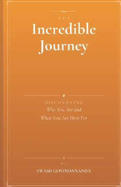 The Incredible Journey: Discovering Who You Are and What You Are Here For by Swami Govindananda