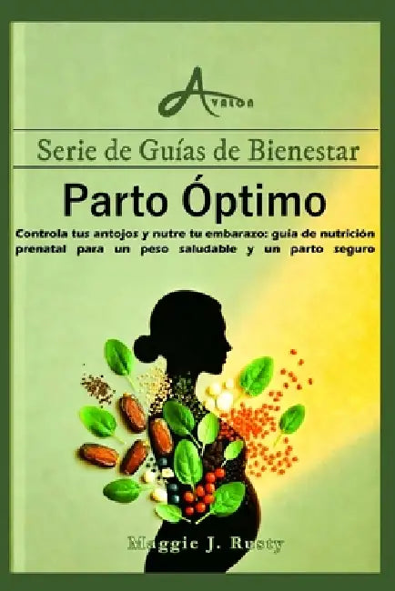 Parto Óptimo: Controla tus antojos y nutre tu embarazo: guía de nutrición prenatal para un peso saludable y un parto seguro by Maggie J. Rusty