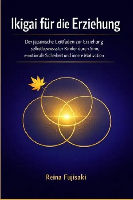 Ikigai für die Erziehung: Der japanische Leitfaden zur Erziehung selbstbewusster Kinder durch Sinn, emotionale Sicherheit und innere Motivation by Reina Fujisaki