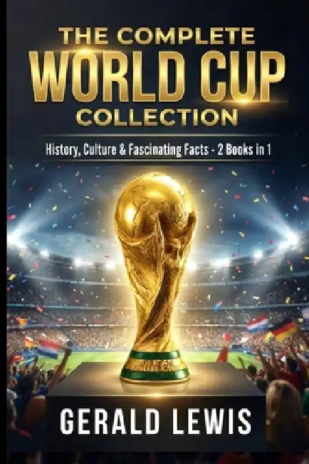 The Complete World Cup Collection: History, Culture, and Fascinating Facts from Football's Greatest Tournament - 2 Books in 1 by Gerald Lewis