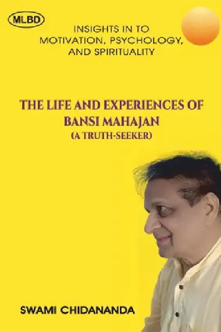 The Life and Experiences of Bansi Mahajan (A Truth-Seeker): Insights In To Motivation, Psychology, and Spirituality by Swami Chidananda