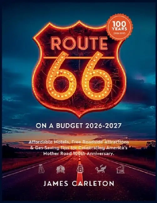 Route 66 Centennial on a Budget 2026-2027: Affordable Motels, Free Roadside Attractions & Gas-Saving Tips for Celebrating America's Mother Road 100th by James Carleton