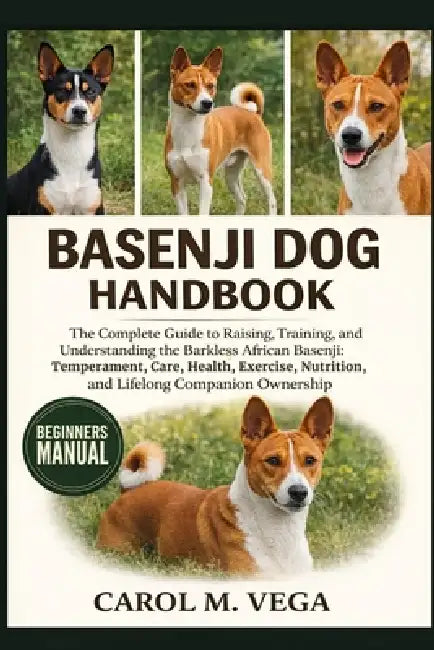 Basenji Dog Handbook: The Complete Guide to Raising, Training, and Understanding the Barkless African Basenji: Temperament, Care, Health, Exercise, Nu by Carol M. Vega