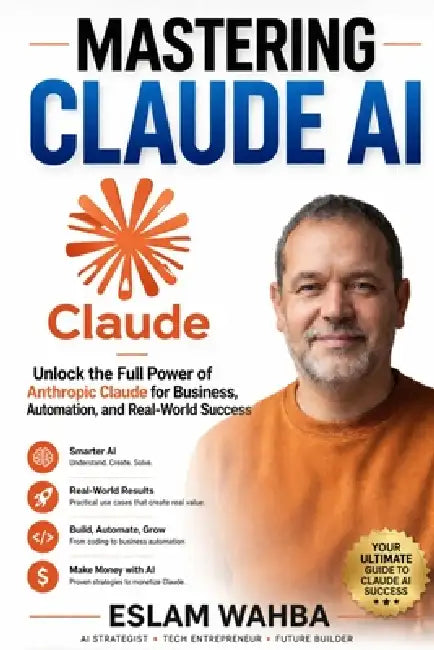 Mastering Claude AI: The Ultimate Human-Friendly Guide to Unlocking the Full Power of Anthropic's Claude Models by Eslam Wahba