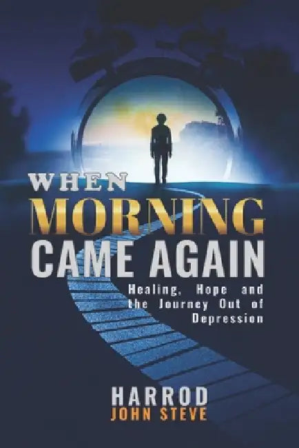 When Morning Came Again: Healing, Hope, and the Journey Out of Depression by Harrod John Steve