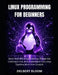 Linux programming for beginners: Build Real-World Application, Master the command line, and Understand how Linux Systems work from Scratch by Delbert Bloom