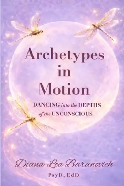 Archetypes in Motion: Dancing into the Depths of the Unconscious by Diana -. Lea Baranovich